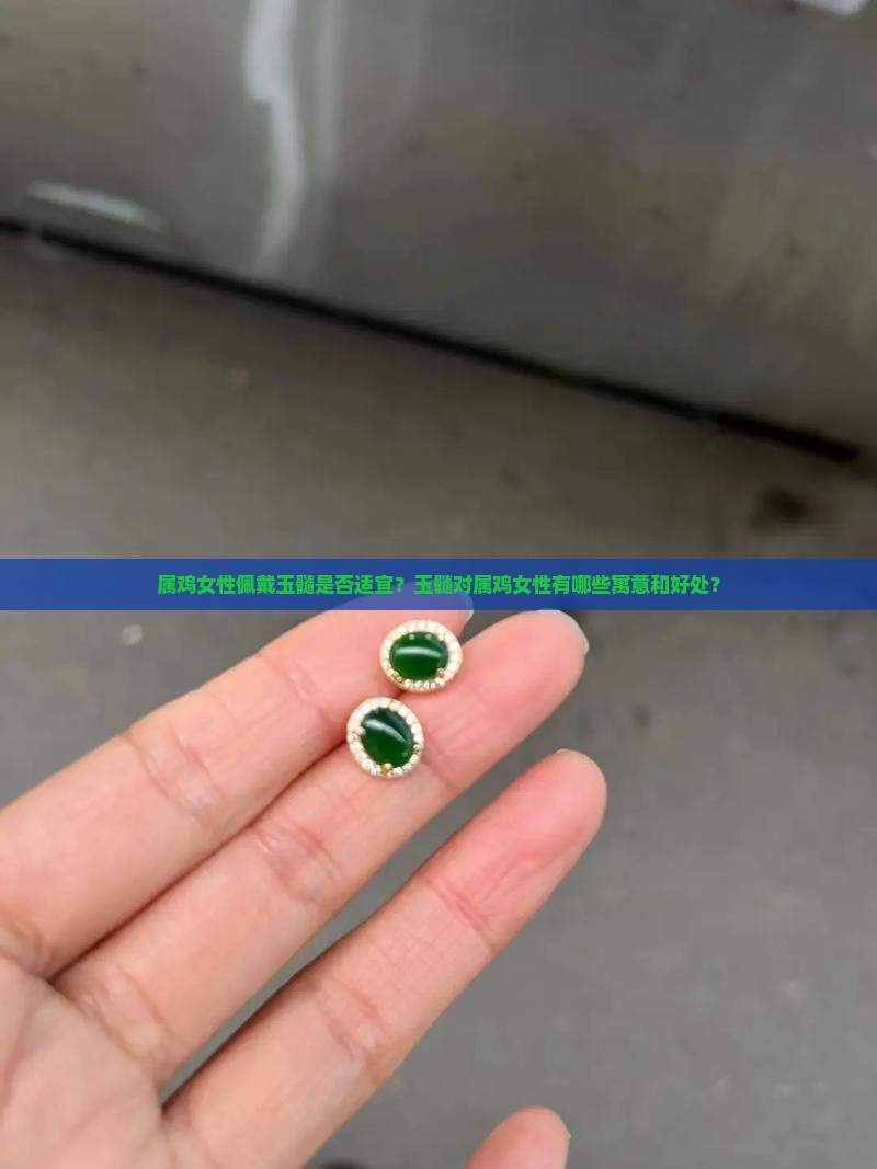 属鸡女性佩戴玉髓是否适宜？玉髓对属鸡女性有哪些寓意和好处？