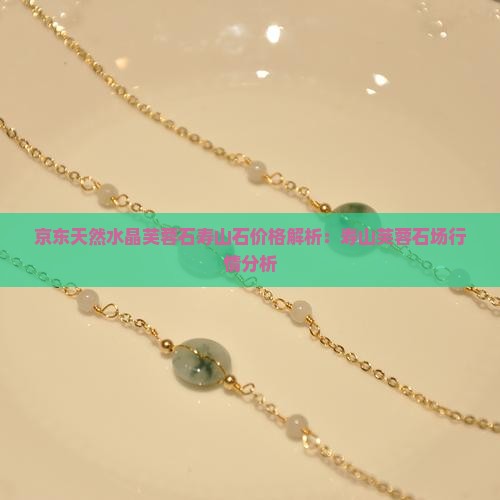 京东天然水晶芙蓉石寿山石价格解析：寿山芙蓉石场行情分析