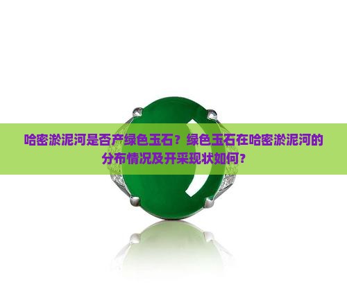 哈密淤泥河是否产绿色玉石？绿色玉石在哈密淤泥河的分布情况及开采现状如何？