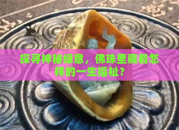 探寻神秘绿意，佛珠里藏着怎样的一生福祉？