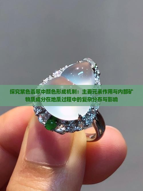 探究紫色翡翠中颜色形成机制：主要元素作用与内部矿物质成分在地质过程中的复杂分布与影响
