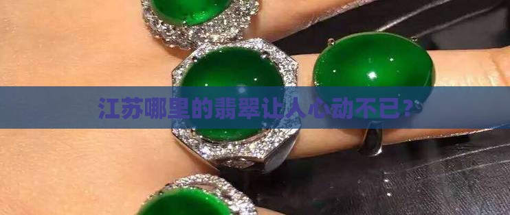 江苏哪里的翡翠让人心动不已？