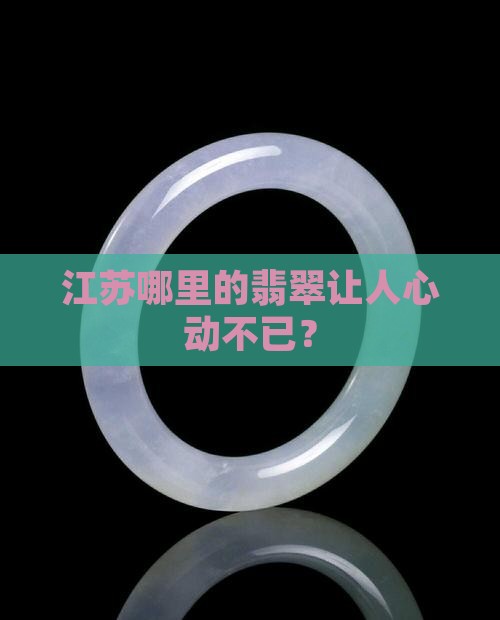江苏哪里的翡翠让人心动不已？