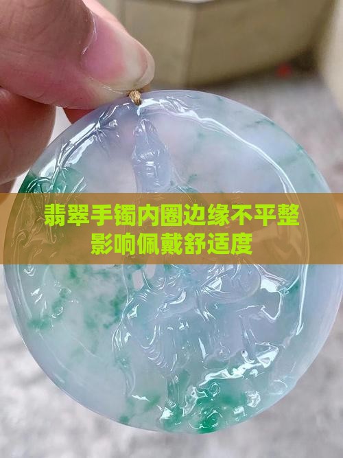 翡翠手镯内圈边缘不平整影响佩戴舒适度
