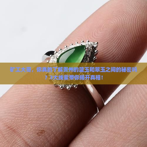 矿工大哥，你真的了解贵州的蓝玉和翠玉之间的秘密吗？3大线索带你揭开真相！