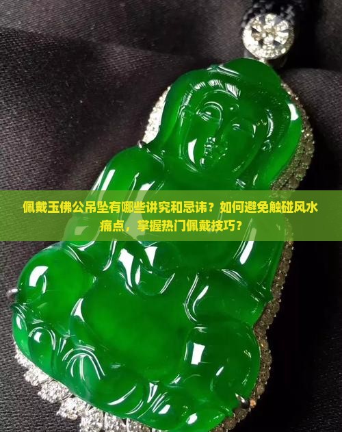 佩戴玉佛公吊坠有哪些讲究和忌讳？如何避免触碰风水痛点，掌握热门佩戴技巧？