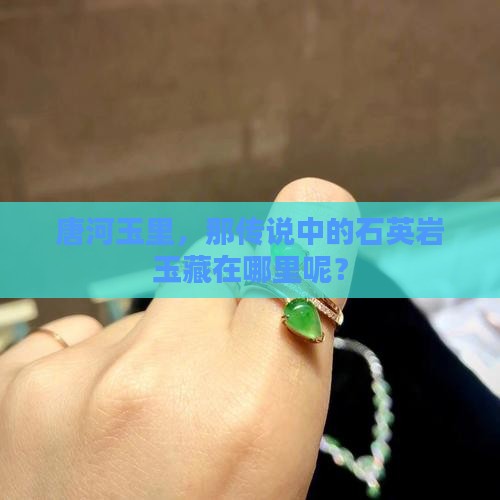 唐河玉里，那传说中的石英岩玉藏在哪里呢？