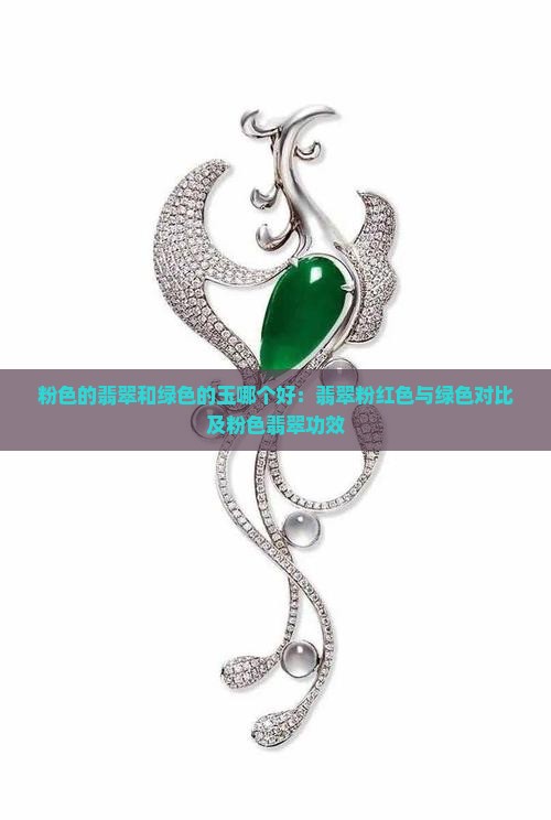 粉色的翡翠和绿色的玉哪个好：翡翠粉红色与绿色对比及粉色翡翠功效