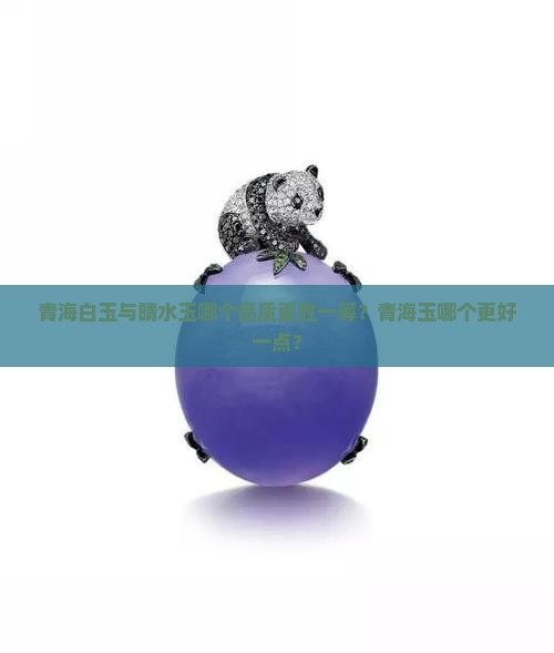 青海白玉与晴水玉哪个品质更胜一筹？青海玉哪个更好一点？