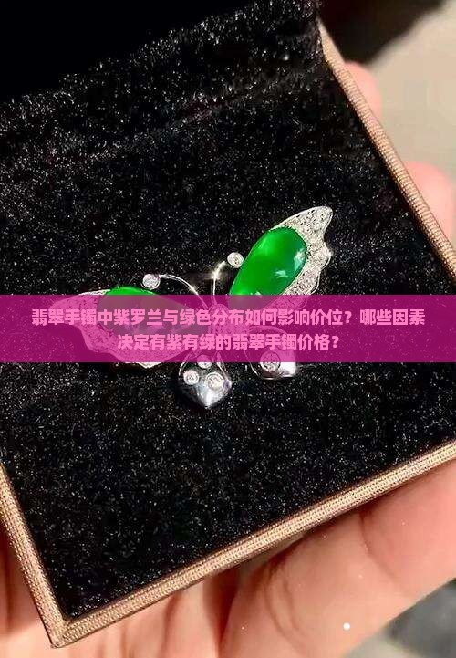 翡翠手镯中紫罗兰与绿色分布如何影响价位?哪些因素决定有紫有绿的翡翠手镯价格? 翡翠手镯中紫罗兰与绿色分布如何影响价位?哪些因素决定有紫有绿的翡翠手镯价格?