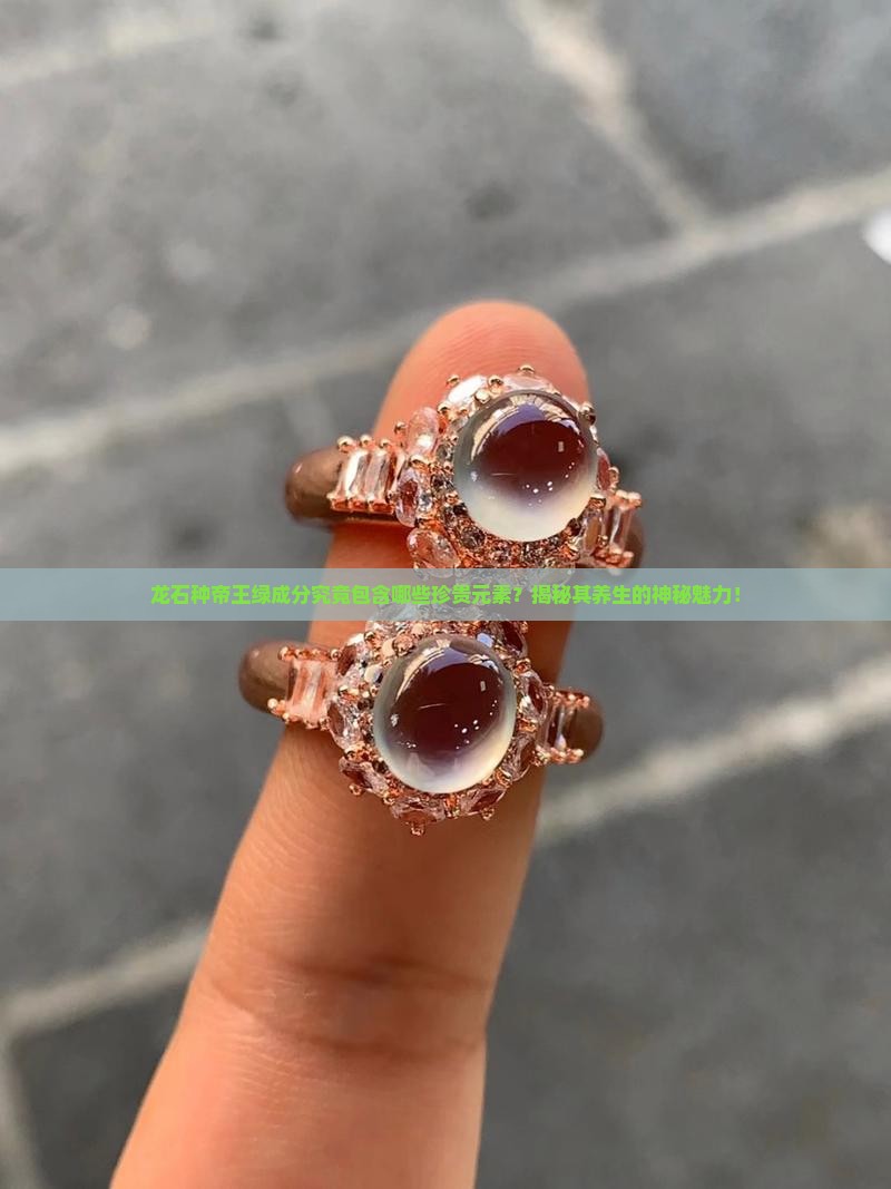 龙石种帝王绿成分究竟包含哪些珍贵元素？揭秘其养生的神秘魅力！