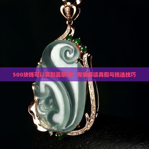 500块钱可以买到翡翠吗？专家解读真假与挑选技巧