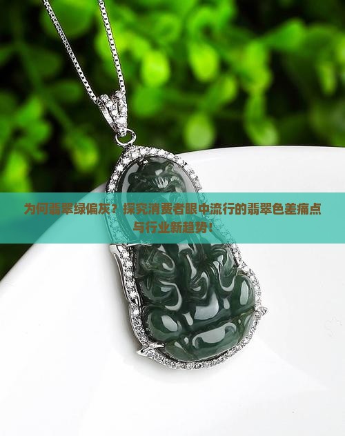 为何翡翠绿偏灰？探究消费者眼中流行的翡翠色差痛点与行业新趋势！