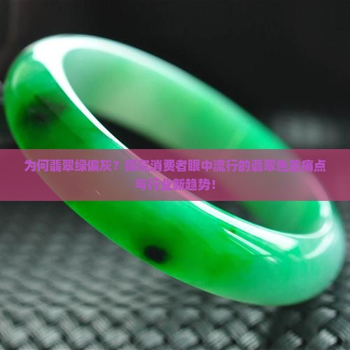 为何翡翠绿偏灰？探究消费者眼中流行的翡翠色差痛点与行业新趋势！