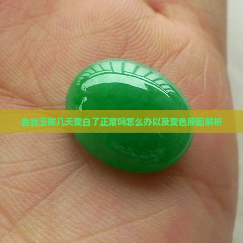 金丝玉戴几天变白了正常吗怎么办以及变色原因解析