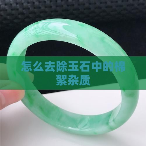 怎么去除玉石中的棉絮杂质
