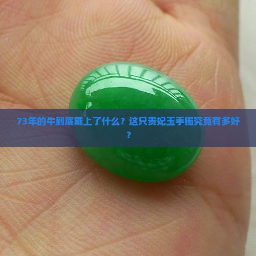 73年的牛到底戴上了什么？这只贵妃玉手镯究竟有多好？