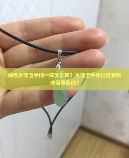 绿色水沫玉手镯一般多少钱？水沫玉手镯价格受哪些因素影响？