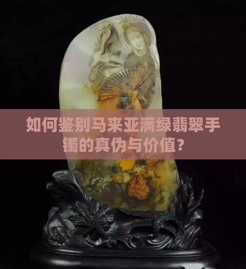 如何鉴别马来亚满绿翡翠手镯的真伪与价值？