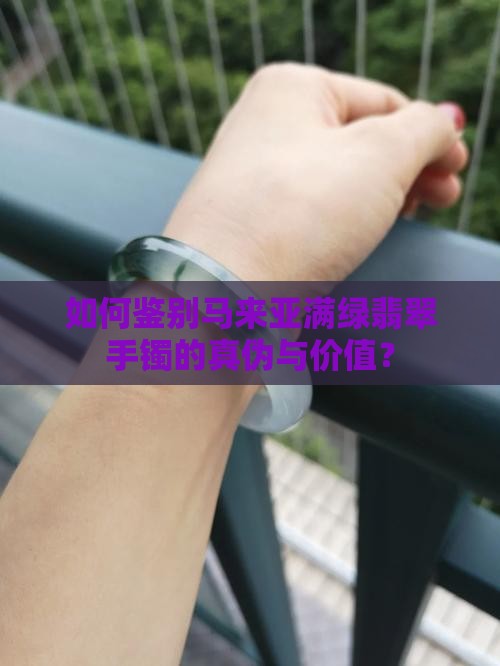 如何鉴别马来亚满绿翡翠手镯的真伪与价值？