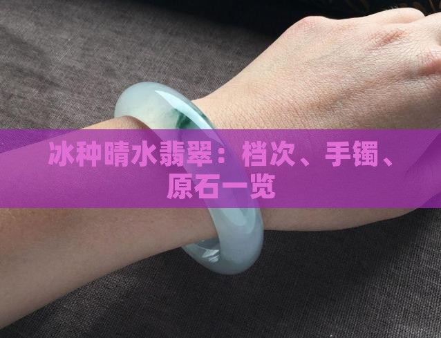 冰种晴水翡翠：档次、手镯、原石一览