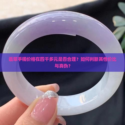 翡翠手镯价格在四千多元是否合理？如何判断其性价比与真伪？