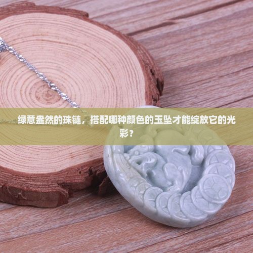 绿意盎然的珠链，搭配哪种颜色的玉坠才能绽放它的光彩？