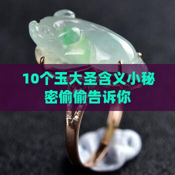 10个玉大圣含义小秘密偷偷告诉你