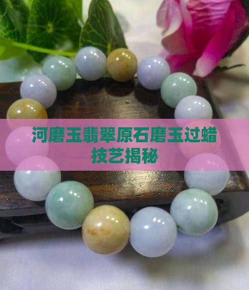 河磨玉翡翠原石磨玉过蜡技艺揭秘