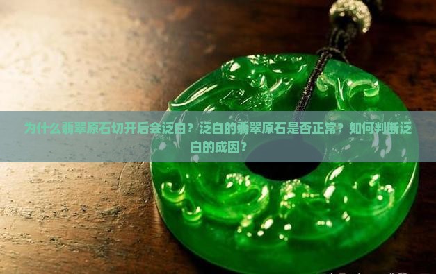 为什么翡翠原石切开后会泛白？泛白的翡翠原石是否正常？如何判断泛白的成因？