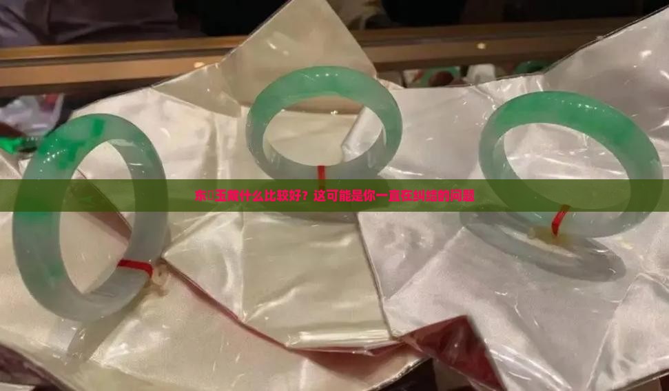 东陖玉戴什么比较好？这可能是你一直在纠结的问题