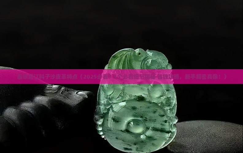 翡翠后江料子沙皮革特点
