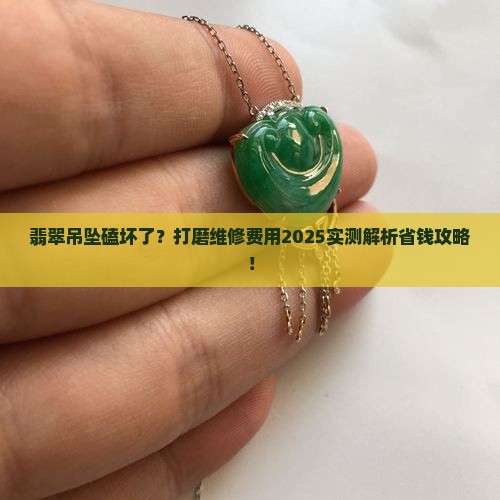 翡翠吊坠磕坏打磨维修费用