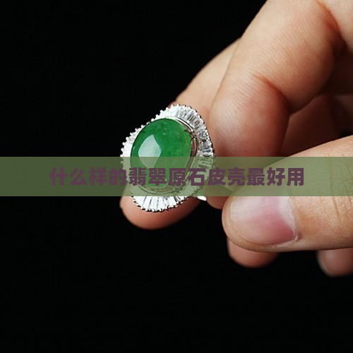 什么样的翡翠原石皮最好用