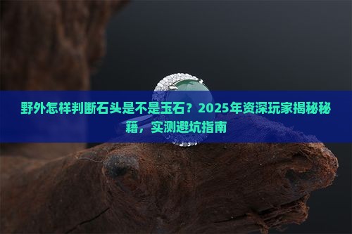 野外怎样知道石头是不是玉石
