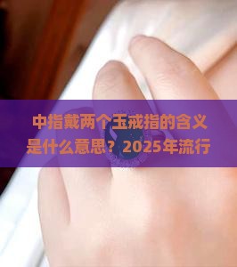 中指带两个玉戒指的含义是什么意思