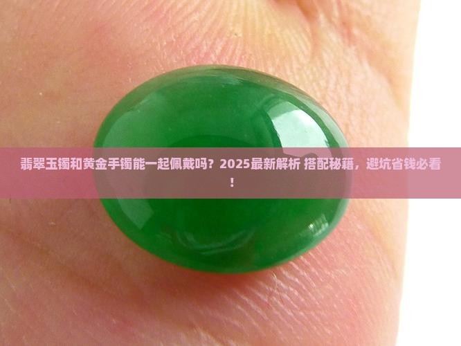 翡翠玉镯和黄金手镯能一起佩戴