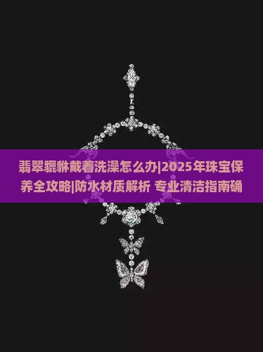 翡翠貔恘戴着洗澡怎么办