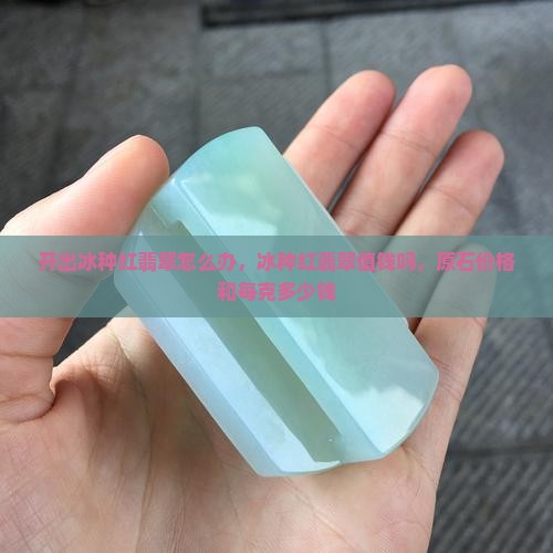 开出冰种红翡翠怎么办
