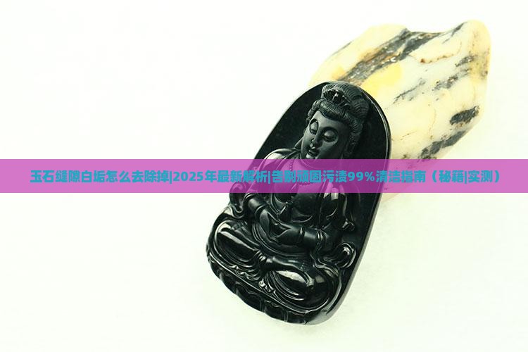 玉石缝隙白垢怎么去除掉