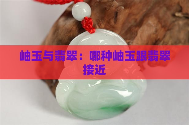 哪种岫玉跟翡翠接近