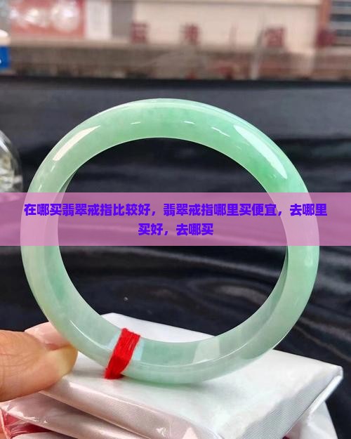 在哪买翡翠戒指比较好