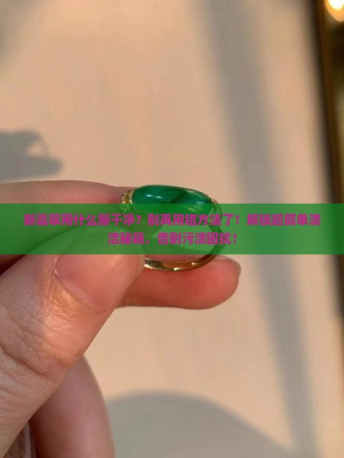 新翡翠用什么擦干净