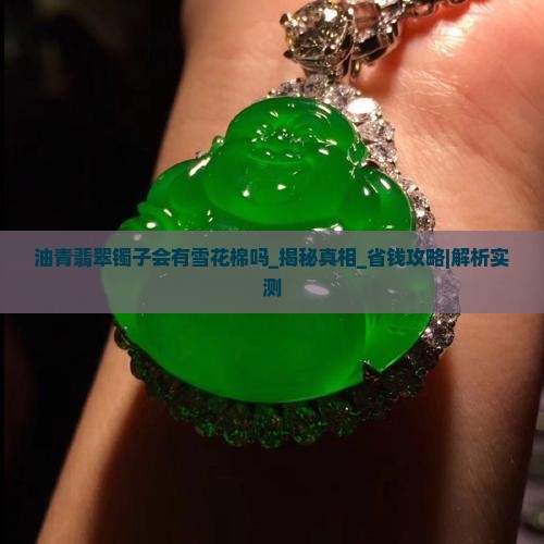 油青翡翠镯子会有雪花棉吗