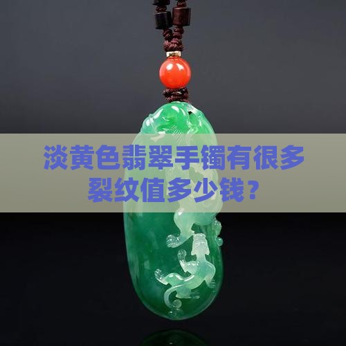 淡黄色翡翠手镯有很多裂纹值多少钱