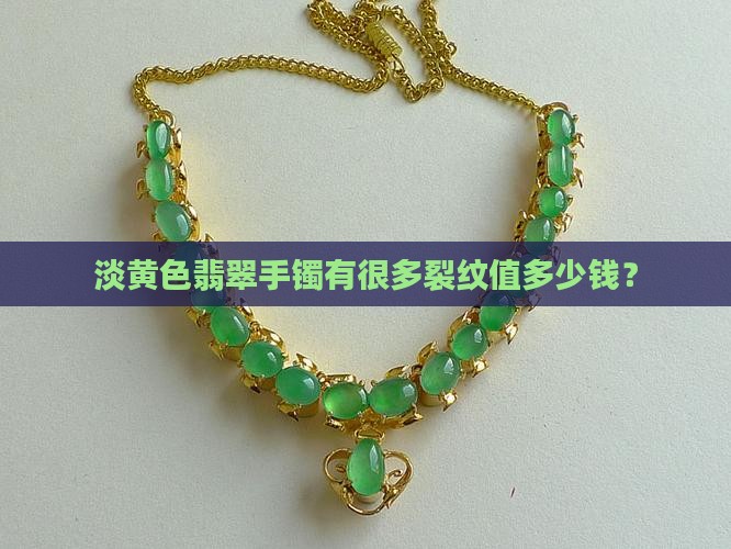 淡黄色翡翠手镯有很多裂纹值多少钱