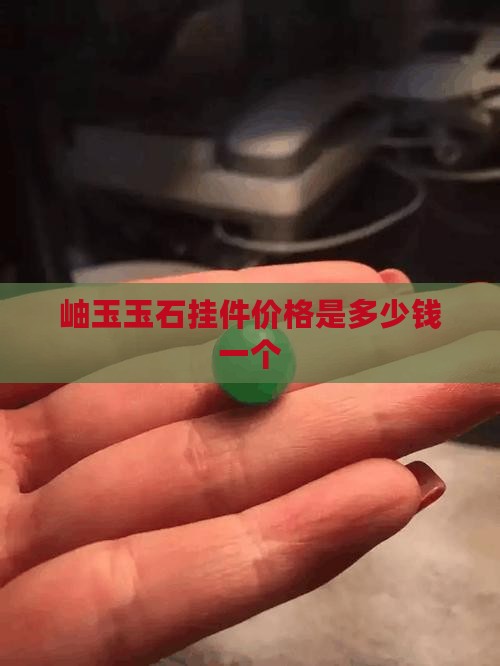 岫玉玉石挂件价格是多少钱一个