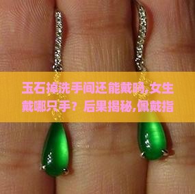 玉石掉洗手间还能戴吗女生戴哪只手