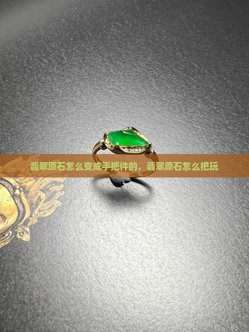 翡翠原石怎么变成手把件的
