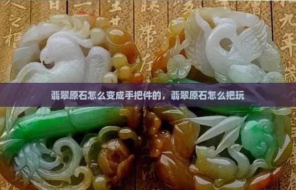 翡翠原石怎么变成手把件的
